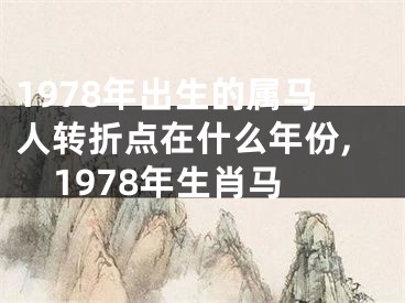 1978年出生的属马人转折点在什么年份,1978年生肖马
