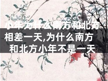 小年为什么南方和北方相差一天,为什么南方和北方小年不是一天