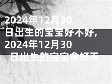 2024年12月30日出生的宝宝好不好,2024年12月30日出生的宝宝命好不
