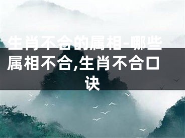 生肖不合的属相-哪些属相不合,生肖不合口诀
