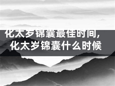 化太岁锦囊最佳时间,化太岁锦囊什么时候
