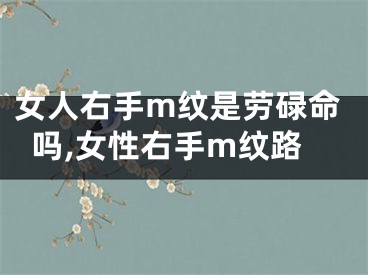 女人右手m纹是劳碌命吗,女性右手m纹路