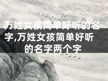 万姓女孩简单好听的名字,万姓女孩简单好听的名字两个字