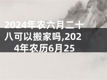 2024年农六月二十八可以搬家吗,2024年农历6月25