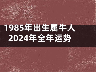 1985年出生属牛人2024年全年运势