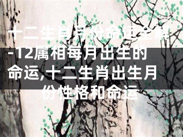 十二生肖月份命运全解-12属相每月出生的命运,十二生肖出生月份性格和命运