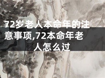 72岁老人本命年的注意事项,72本命年老人怎么过