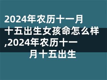2024年农历十一月十五出生女孩命怎么样,2024年农历十一月十五出生