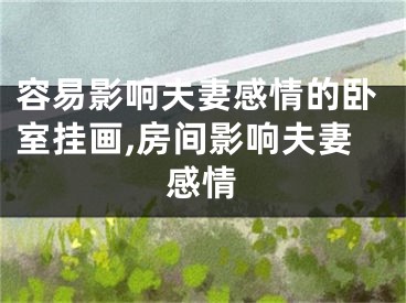 容易影响夫妻感情的卧室挂画,房间影响夫妻感情