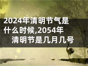 2024年清明节气是什么时候,2054年清明节是几月几号