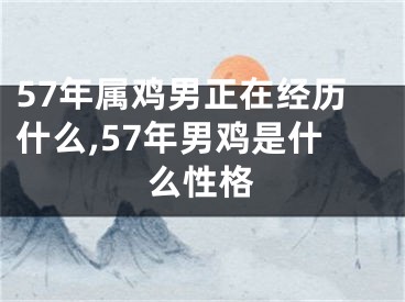 57年属鸡男正在经历什么,57年男鸡是什么性格