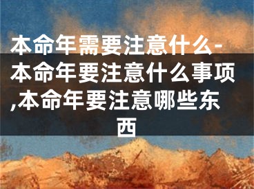 本命年需要注意什么-本命年要注意什么事项,本命年要注意哪些东西