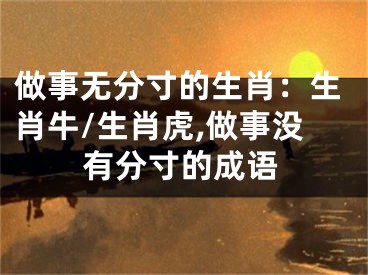 做事无分寸的生肖：生肖牛/生肖虎,做事没有分寸的成语