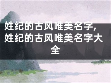 姓纪的古风唯美名字,姓纪的古风唯美名字大全