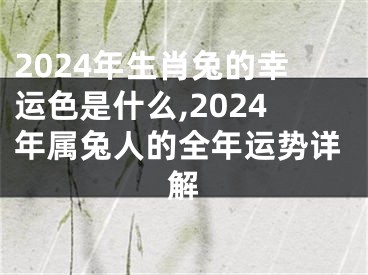 2024年生肖兔的幸运色是什么,2024年属兔人的全年运势详解