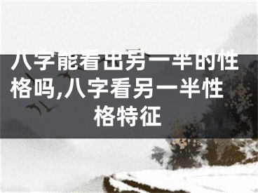 八字能看出另一半的性格吗,八字看另一半性格特征