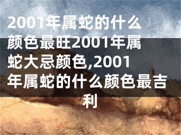 2001年属蛇的什么颜色最旺2001年属蛇大忌颜色,2001年属蛇的什么颜色最吉利