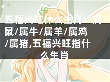 五福兴旺什么生肖：属鼠/属牛/属羊/属鸡/属猪,五福兴旺指什么生肖