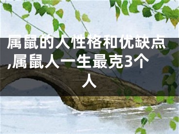 属鼠的人性格和优缺点,属鼠人一生最克3个人