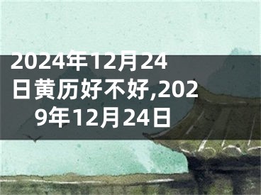 2024年12月24日黄历好不好,2029年12月24日