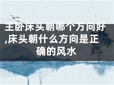 主卧床头朝哪个方向好,床头朝什么方向是正确的风水