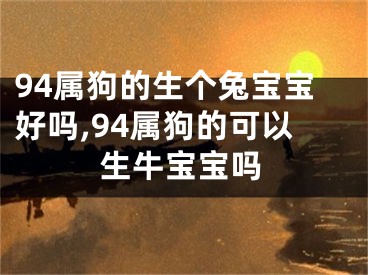 94属狗的生个兔宝宝好吗,94属狗的可以生牛宝宝吗