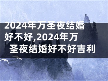 2024年万圣夜结婚好不好,2024年万圣夜结婚好不好吉利