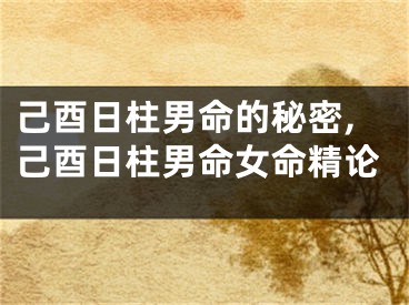己酉日柱男命的秘密,己酉日柱男命女命精论