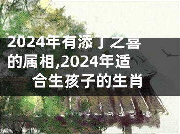 2024年有添丁之喜的属相,2024年适合生孩子的生肖