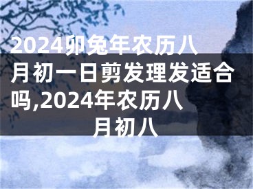 2024卯兔年农历八月初一日剪发理发适合吗,2024年农历八月初八