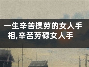 一生辛苦操劳的女人手相,辛苦劳碌女人手