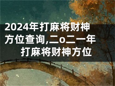 2024年打麻将财神方位查询,二o二一年打麻将财神方位