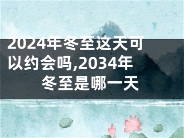 2024年冬至这天可以约会吗,2034年冬至是哪一天