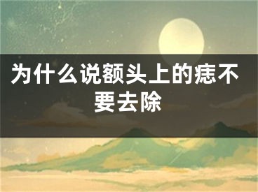 为什么说额头上的痣不要去除