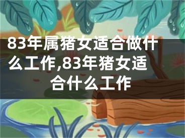 83年属猪女适合做什么工作,83年猪女适合什么工作