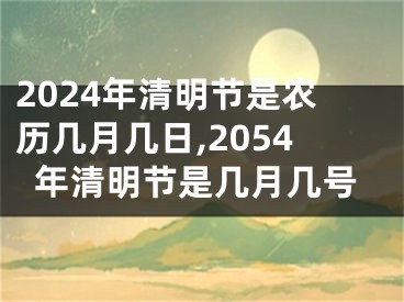 2024年清明节是农历几月几日,2054年清明节是几月几号