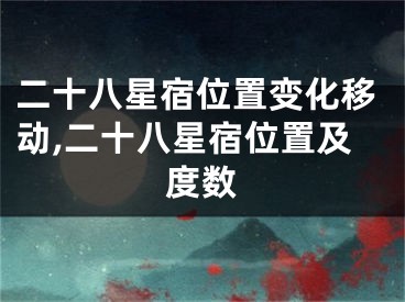 二十八星宿位置变化移动,二十八星宿位置及度数