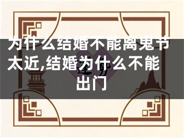 为什么结婚不能离鬼节太近,结婚为什么不能出门