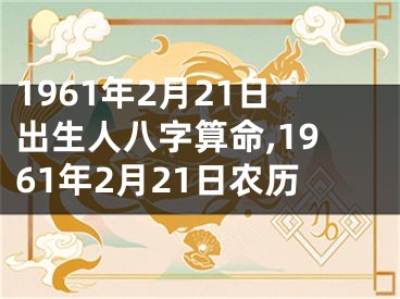 1961年2月21日出生人八字算命,1961年2月21日农历