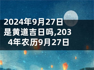2024年9月27日是黄道吉日吗,2034年农历9月27日