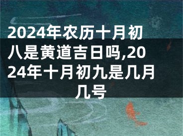 2024年农历十月初八是黄道吉日吗,2024年十月初九是几月几号