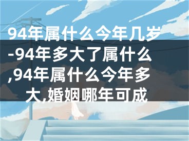 94年属什么今年几岁-94年多大了属什么,94年属什么今年多大,婚姻哪年可成