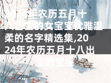 2024年农历五月十八出生的女宝宝优雅温柔的名字精选集,2024年农历五月十八出生的宝宝