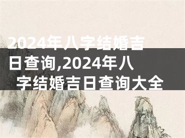 2024年八字结婚吉日查询,2024年八字结婚吉日查询大全