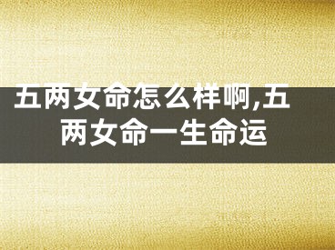 五两女命怎么样啊,五两女命一生命运