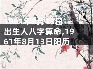 1961年8月13日出生人八字算命,1961年8月13日阳历