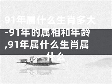 91年属什么生肖多大-91年的属相和年龄,91年属什么生肖属什么