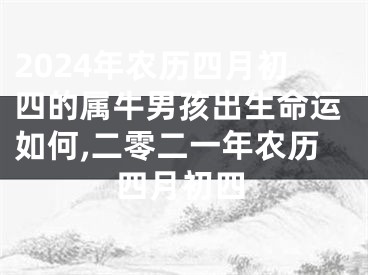 2024年农历四月初四的属牛男孩出生命运如何,二零二一年农历四月初四