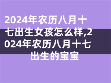 2024年农历八月十七出生女孩怎么样,2024年农历八月十七出生的宝宝