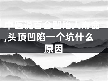 中医说百会凹陷人寿命,头顶凹陷一个坑什么原因